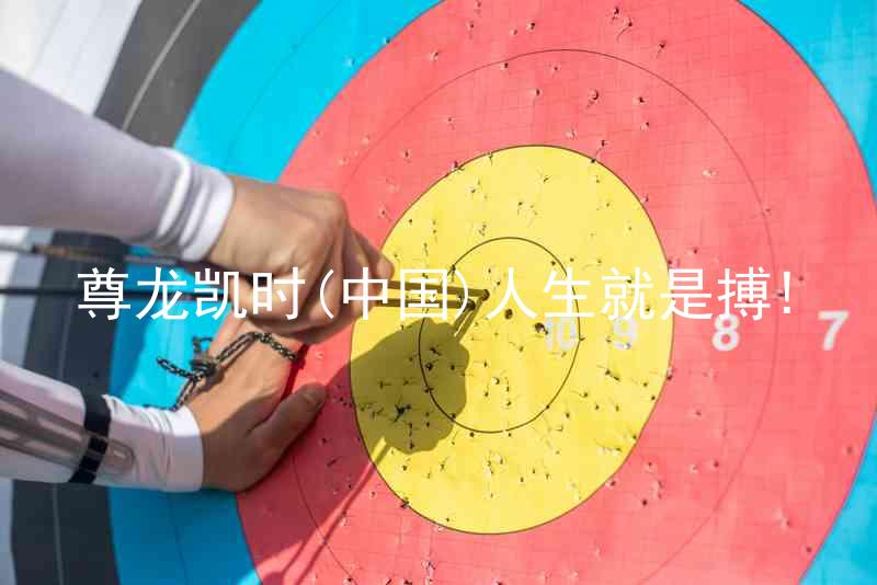尊龙凯时(中国)人生就是搏!
