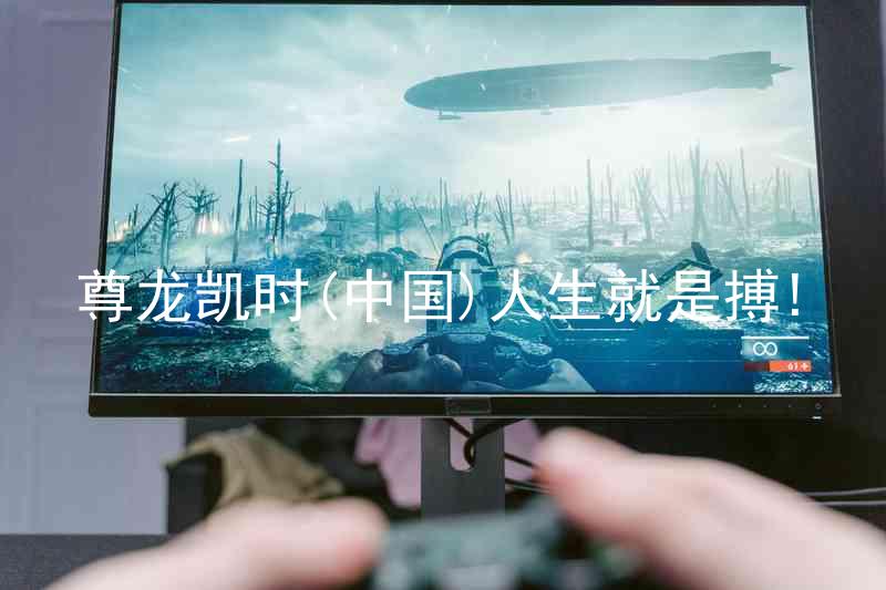 尊龙凯时(中国)人生就是搏!