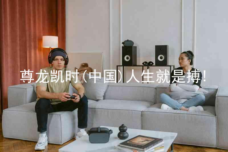 尊龙凯时(中国)人生就是搏!