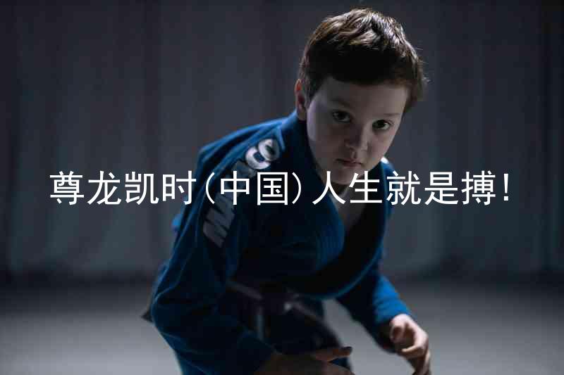 尊龙凯时(中国)人生就是搏!