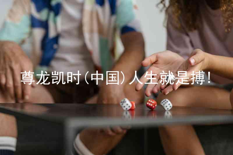 尊龙凯时(中国)人生就是搏!